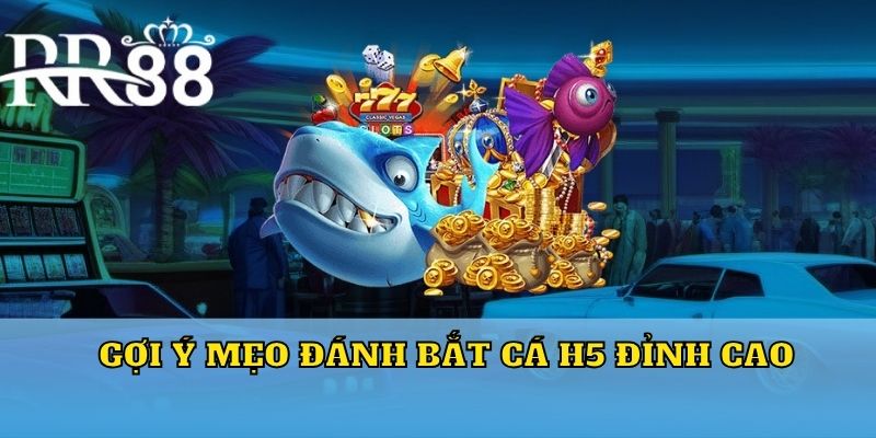 Gợi ý mẹo đánh bắt cá H5 đỉnh cao