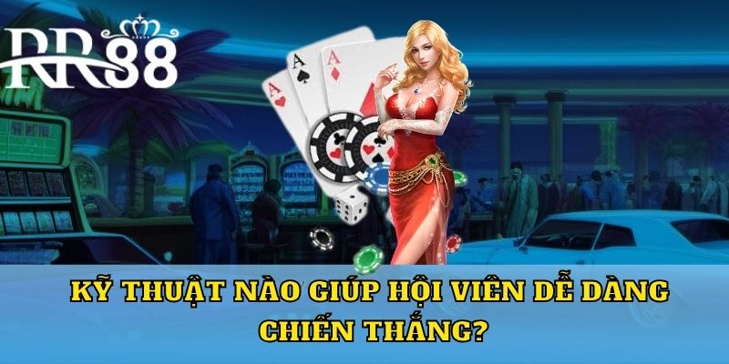 Kỹ thuật nào giúp hội viên dễ dàng chiến thắng?